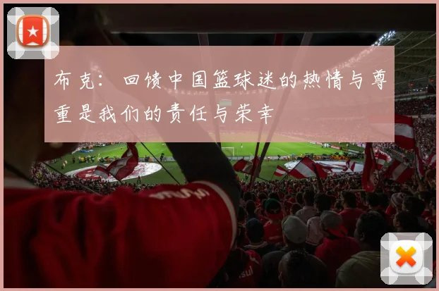 布克：回馈中国篮球迷的热情与尊重是我们的责任与荣幸