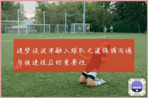 追梦谈波津融入球队之道强调沟通与快速适应的重要性