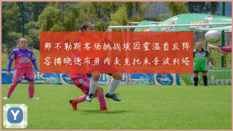 那不勒斯客场挑战埃因霍温首发阵容揭晓德布劳内麦克托米奈波利塔诺领衔出战