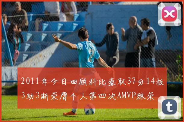 2011年今日回顾科比豪取37分14板3助3断荣膺个人第四次AMVP殊荣