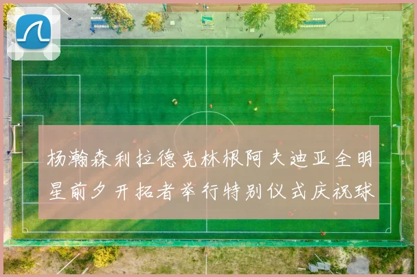 杨瀚森利拉德克林根阿夫迪亚全明星前夕开拓者举行特别仪式庆祝球员成就